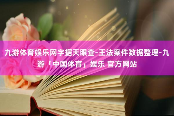 九游体育娱乐网字据天眼查-王法案件数据整理-九游「中国体育」娱乐 官方网站