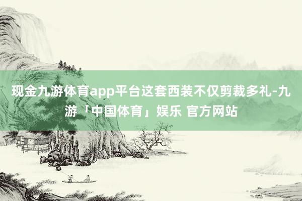 现金九游体育app平台这套西装不仅剪裁多礼-九游「中国体育」娱乐 官方网站