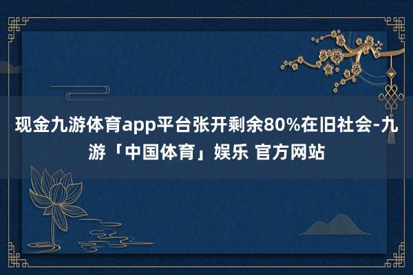 现金九游体育app平台张开剩余80%在旧社会-九游「中国体育」娱乐 官方网站