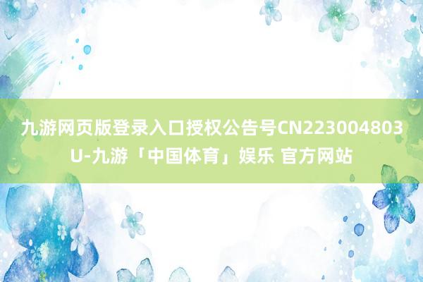 九游网页版登录入口授权公告号CN223004803U-九游「中国体育」娱乐 官方网站