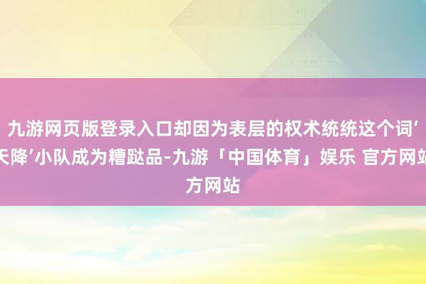 九游网页版登录入口却因为表层的权术统统这个词‘天降’小队成为糟跶品-九游「中国体育」娱乐 官方网站