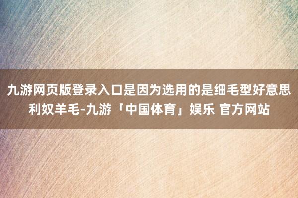 九游网页版登录入口是因为选用的是细毛型好意思利奴羊毛-九游「中国体育」娱乐 官方网站