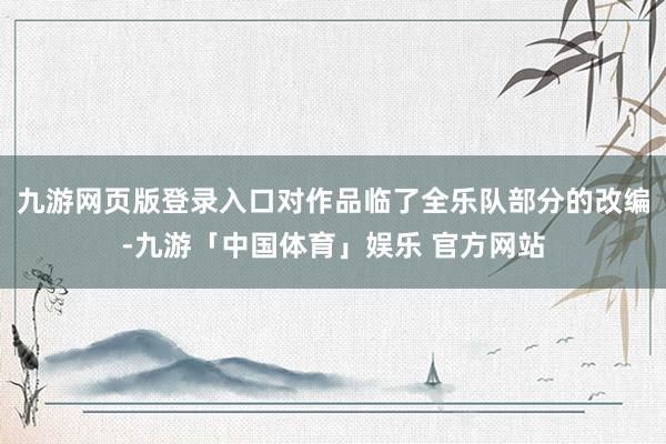 九游网页版登录入口对作品临了全乐队部分的改编-九游「中国体育」娱乐 官方网站