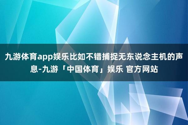 九游体育app娱乐比如不错捕捉无东说念主机的声息-九游「中国体育」娱乐 官方网站