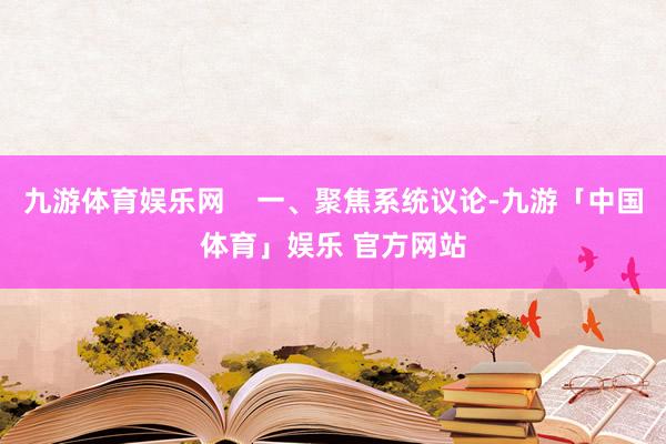 九游体育娱乐网    一、聚焦系统议论-九游「中国体育」娱乐 官方网站