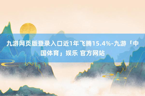 九游网页版登录入口近1年飞腾15.4%-九游「中国体育」娱乐 官方网站