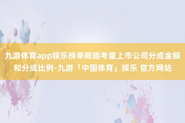 九游体育app娱乐榜单概括考量上市公司分成金额和分成比例-九游「中国体育」娱乐 官方网站