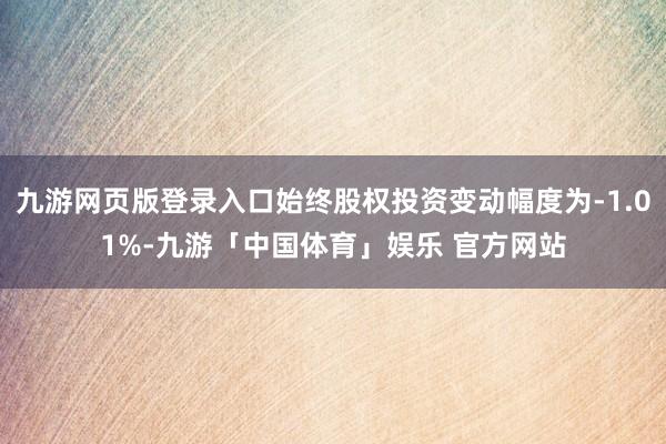 九游网页版登录入口始终股权投资变动幅度为-1.01%-九游「中国体育」娱乐 官方网站