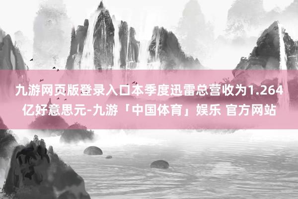 九游网页版登录入口本季度迅雷总营收为1.264亿好意思元-九游「中国体育」娱乐 官方网站